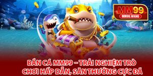 Bắn cá MM99 là gì?