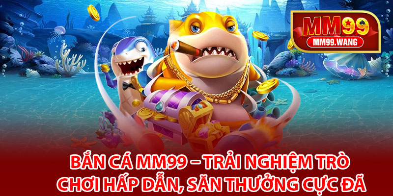 Bắn cá MM99 là gì?