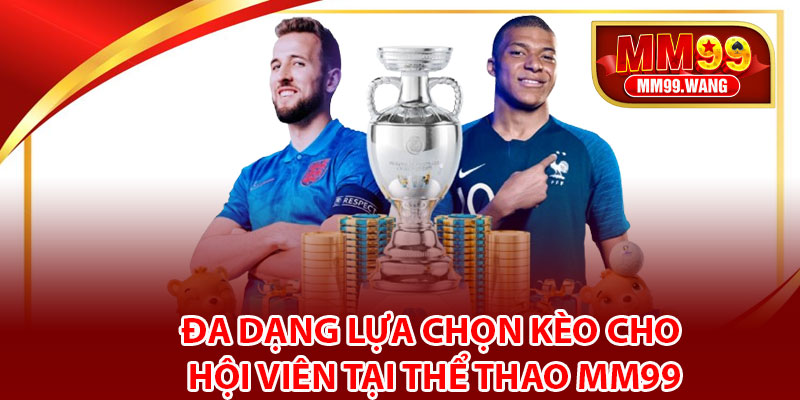 Đa dạng lựa chọn kèo cho hội viên tại thể thao MM99