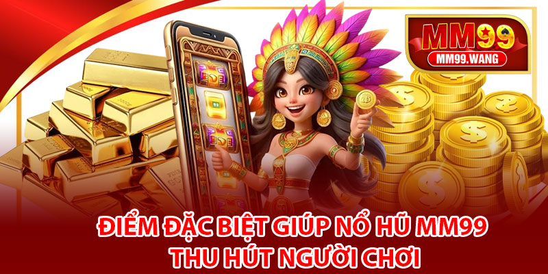 Điểm đặc biệt giúp nổ Hũ MM99 thu hút người chơi