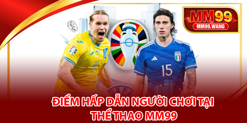 Điểm hấp dẫn người chơi tại Thể thao MM99