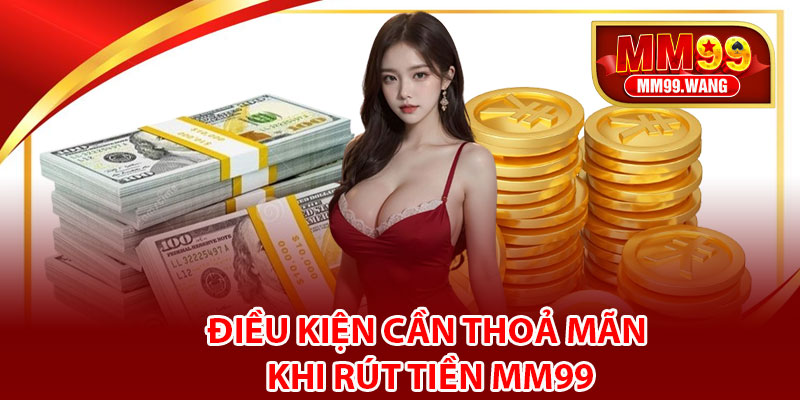 Điều kiện cần thoả mãn khi rút tiền MM99