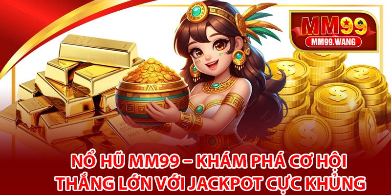 Giới thiệu tổng quan về nổ hũ MM99
