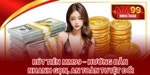 Hướng dẫn chi tiết quy trình rút tiền MM99 chuẩn