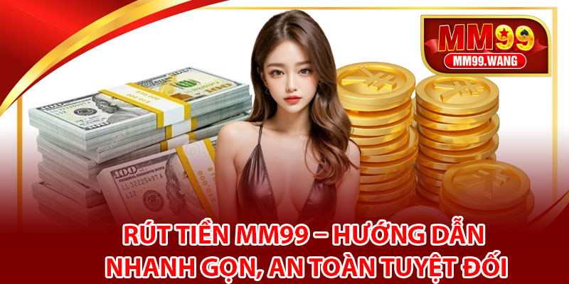Hướng dẫn chi tiết quy trình rút tiền MM99 chuẩn