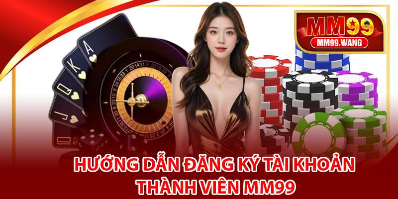 Hướng dẫn đăng ký tài khoản thành viên MM99