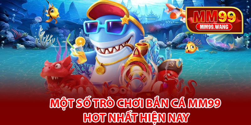 Một số trò chơi bắn cá MM99 hot nhất hiện nay