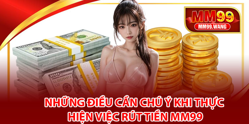 Những điều cần chú ý khi thực hiện việc rút tiền MM99