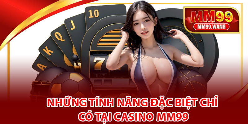 Những tính năng đặc biệt chỉ có tại Casino MM99