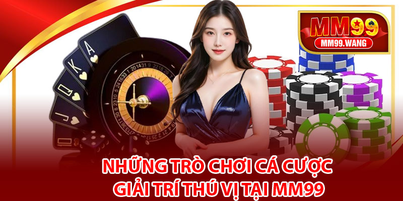 Những trò chơi cá cược giải trí thú vị tại MM99