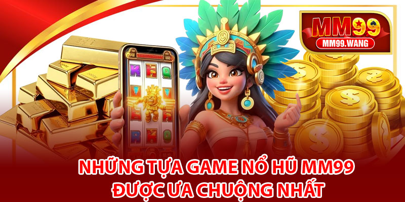 Những tựa game nổ hũ MM99 được ưa chuộng nhất